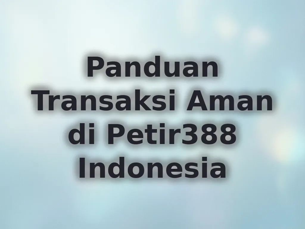 Panduan Transaksi Aman di Petir388 Indonesia
